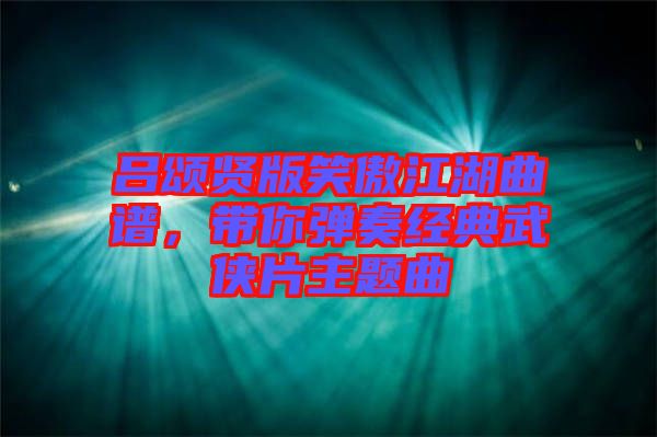 呂頌賢版笑傲江湖曲譜,帶你彈奏經(jīng)典武俠片主題曲