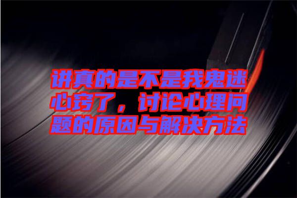 講真的是不是我鬼迷心竅了,討論心理問題的原因與解決方法