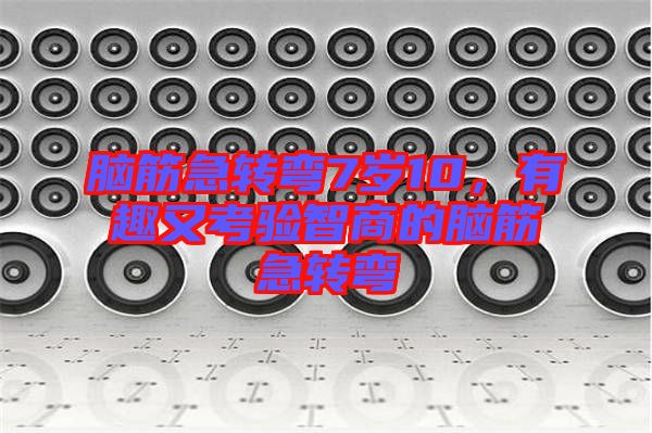 腦筋急轉彎7歲10,有趣又考驗智商的腦筋急轉彎