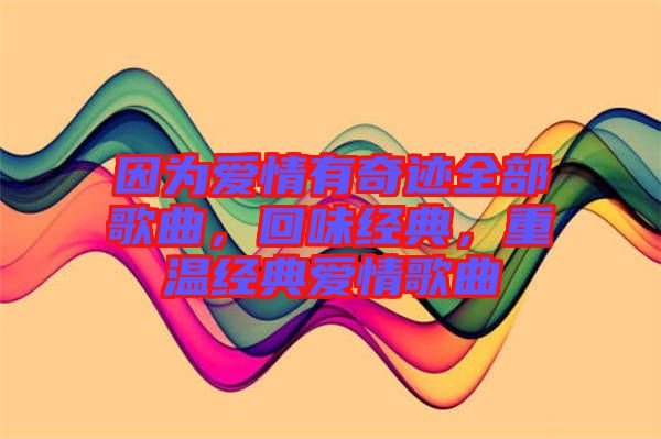 因為愛情有奇跡全部歌曲,回味經典,重溫經典愛情歌曲