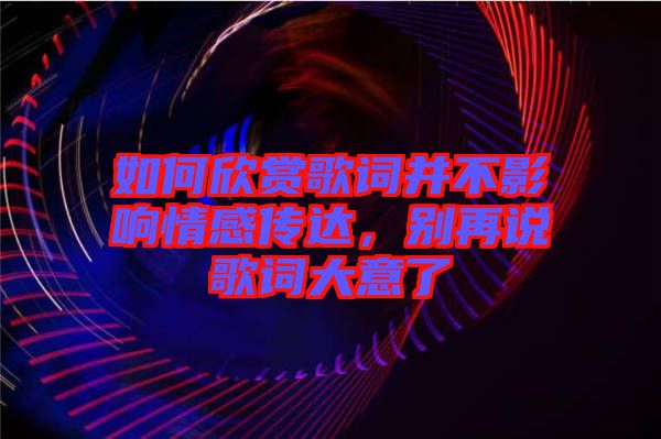 如何欣賞歌詞并不影響情感傳達,別再說歌詞大意了
