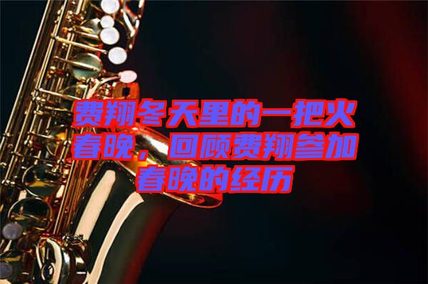 費翔冬天里的一把火春晚，回顧費翔參加春晚的經歷