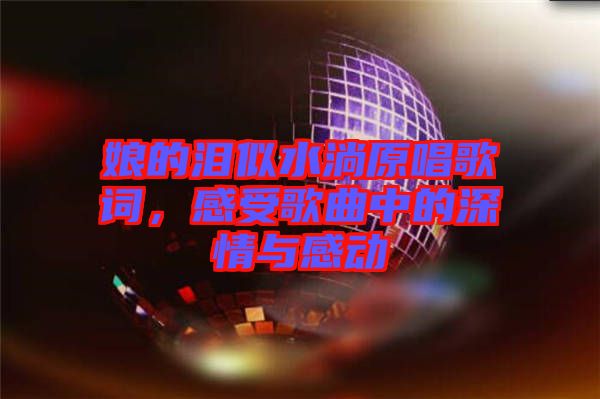 娘的淚似水淌原唱歌詞,感受歌曲中的深情與感動