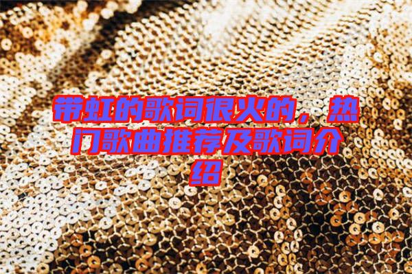 帶虹的歌詞很火的,熱門歌曲推薦及歌詞介紹