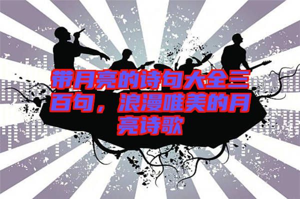 帶月亮的詩句大全三百句,浪漫唯美的月亮詩歌