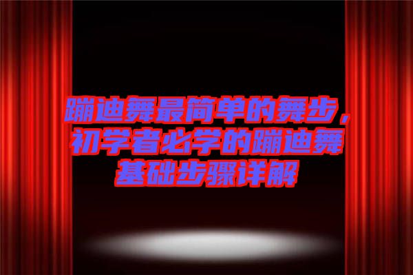 蹦迪舞最簡單的舞步，初學者必學的蹦迪舞基礎步驟詳解