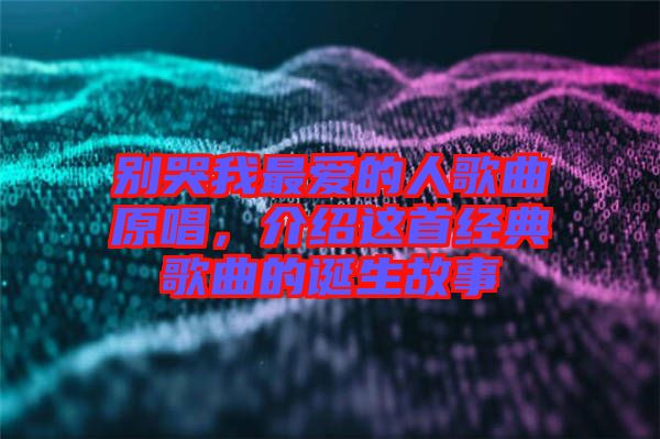別哭我最愛的人歌曲原唱,介紹這首經典歌曲的誕生故事