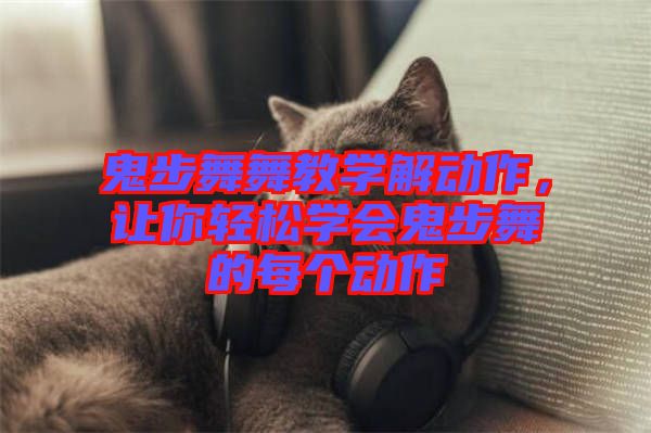 鬼步舞舞教學解動作，讓你輕松學會鬼步舞的每個動作