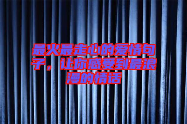 最火最走心的愛情句子,讓你感受到最浪漫的情話