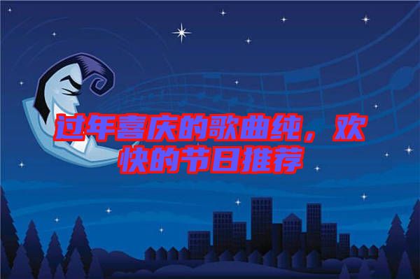 過年喜慶的歌曲純,歡快的節(jié)日推薦