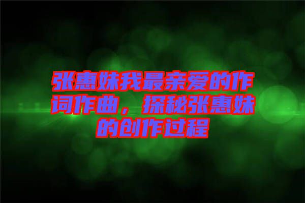 張惠妹我最親愛的作詞作曲,探秘張惠妹的創(chuàng)作過程