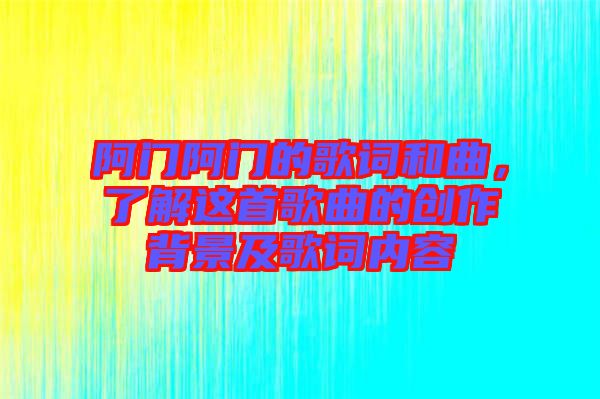 阿門阿門的歌詞和曲,了解這首歌曲的創(chuàng)作背景及歌詞內(nèi)容