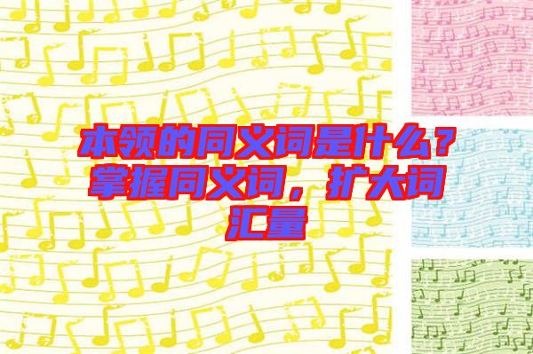 本領(lǐng)的同義詞是什么?掌握同義詞,擴(kuò)大詞匯量