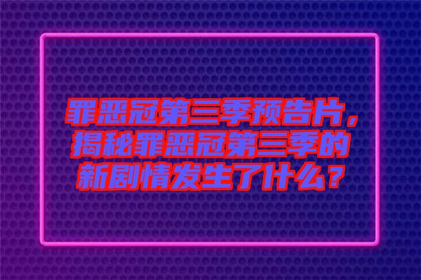 罪惡冠第三季預告片，揭秘罪惡冠第三季的新劇情發生了什么？