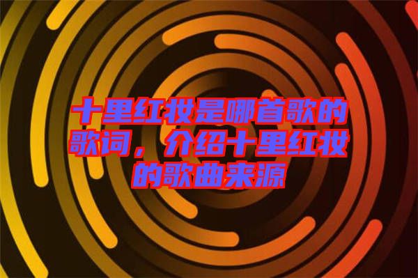 十里紅妝是哪首歌的歌詞,介紹十里紅妝的歌曲來源