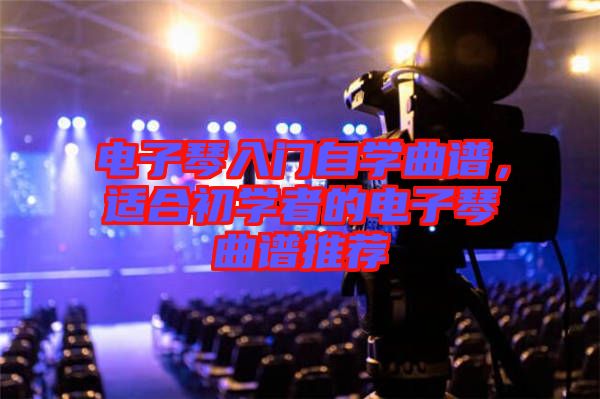 電子琴入門自學曲譜，適合初學者的電子琴曲譜推薦