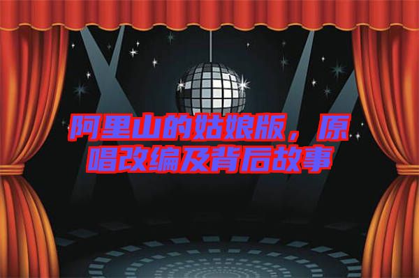 阿里山的姑娘版,原唱改編及背后故事