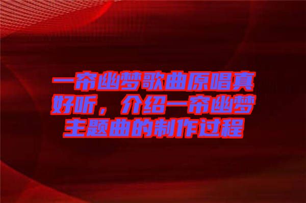 一簾幽夢(mèng)歌曲原唱真好聽(tīng),介紹一簾幽夢(mèng)主題曲的制作過(guò)程