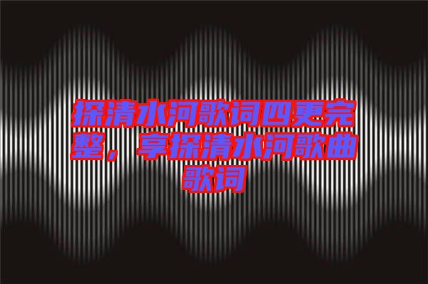 探清水河歌詞四更完整,享探清水河歌曲歌詞