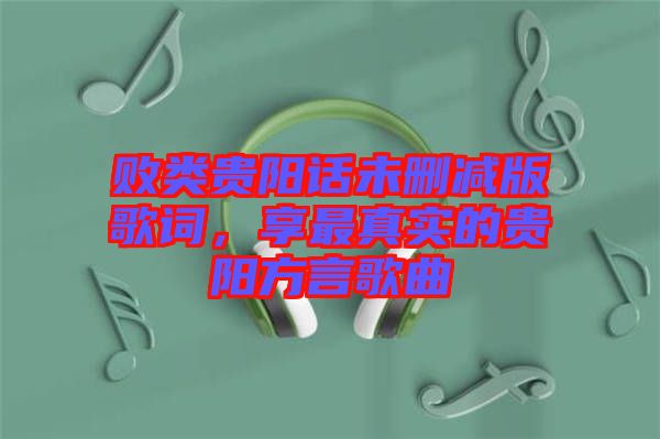 敗類貴陽話未刪減版歌詞，享最真實的貴陽方言歌曲