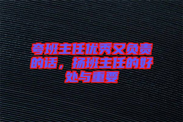 夸班主任優(yōu)秀又負責(zé)的話,揚班主任的好處與重要