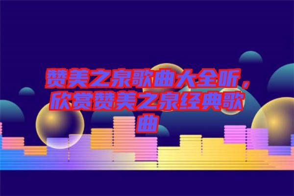 贊美之泉歌曲大全聽,欣賞贊美之泉經典歌曲