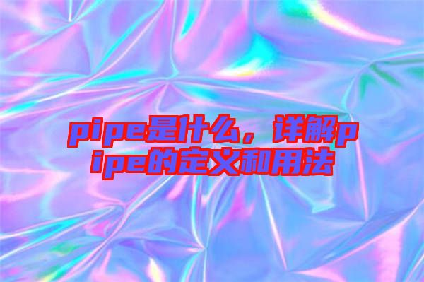 pipe是什么,詳解pipe的定義和用法