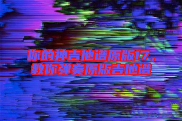 你的神吉他譜原版17,教你彈奏原版吉他譜