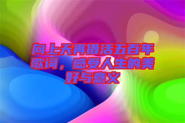 向上天再借活五百年歌詞,感受人生的美好與意義