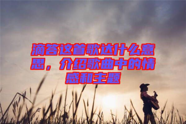 滴答這首歌達什么意思,介紹歌曲中的情感和主題