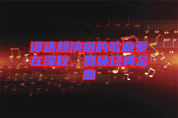 譚詠麟演唱的歌曲愛在深秋,回味經典金曲