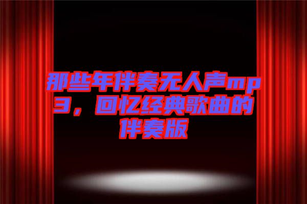 那些年伴奏無人聲mp3,回憶經典歌曲的伴奏版