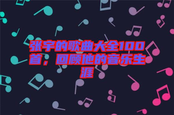 張宇的歌曲大全100首,回顧他的音樂生涯