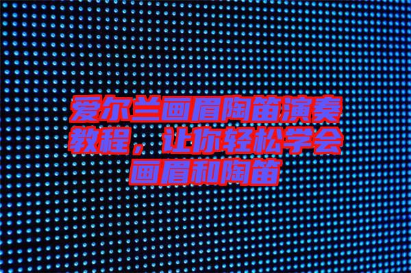 愛爾蘭畫眉陶笛演奏教程,讓你輕松學會畫眉和陶笛