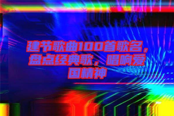 建節(jié)歌曲100首歌名,盤點經(jīng)典歌,唱響愛國精神