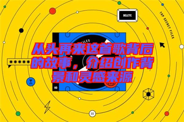 從頭再來這首歌背后的故事,介紹創作背景和靈感來源