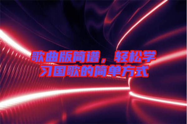 歌曲版簡譜,輕松學習國歌的簡單方式