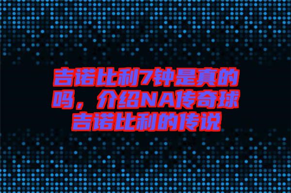吉諾比利7鐘是真的嗎,介紹NA傳奇球吉諾比利的傳說