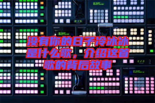 沒有你的日子冷冰冰是什么歌,介紹這首歌的背后故事