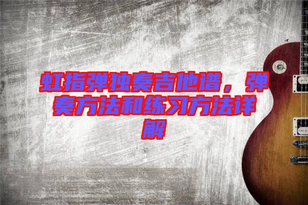 虹指彈獨奏吉他譜,彈奏方法和練習方法詳解