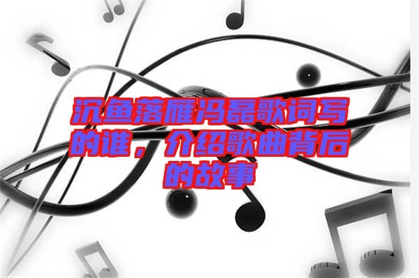 沉魚落雁馮磊歌詞寫的誰,介紹歌曲背后的故事