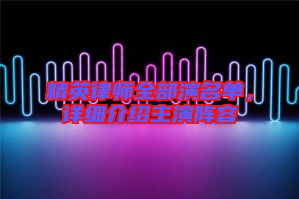 精英律師全部演名單,詳細介紹主演陣容