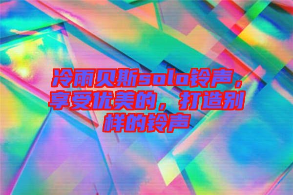 冷雨貝斯solo鈴聲,享受優(yōu)美的,打造別樣的鈴聲