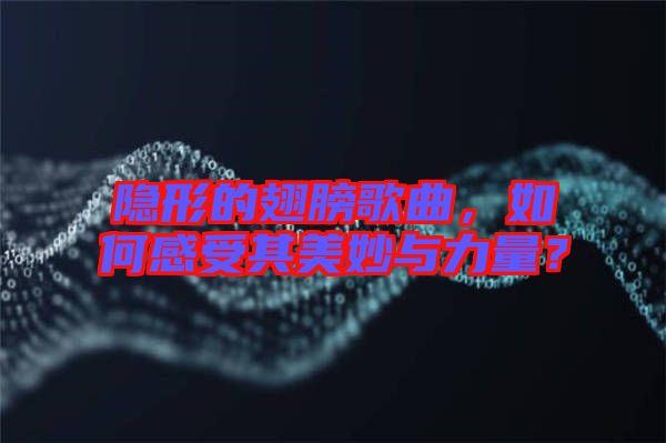 隱形的翅膀歌曲,如何感受其美妙與力量?