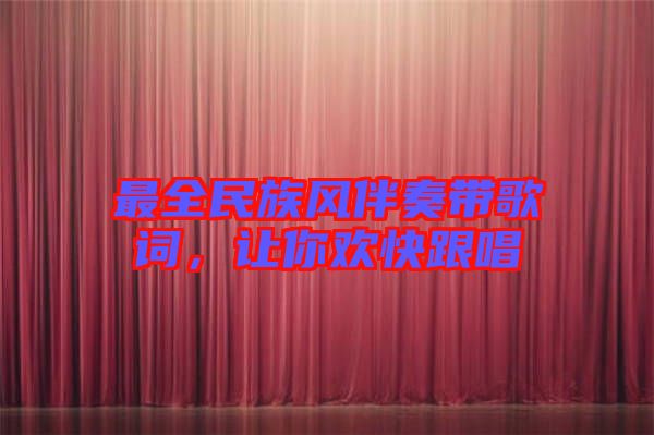 最全民族風伴奏帶歌詞,讓你歡快跟唱