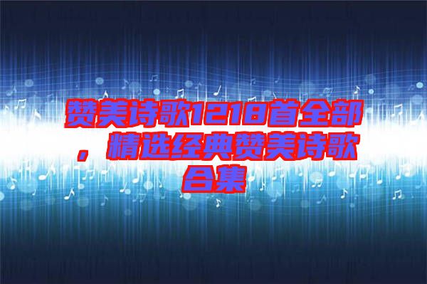 贊美詩歌1218首全部,精選經(jīng)典贊美詩歌合集