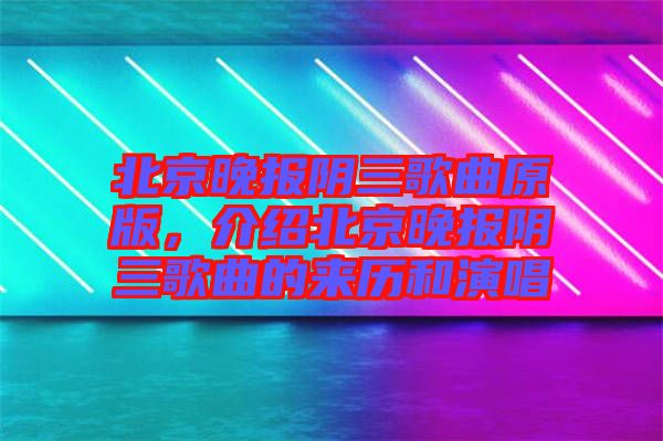 北京晚報(bào)陰三歌曲原版,介紹北京晚報(bào)陰三歌曲的來歷和演唱