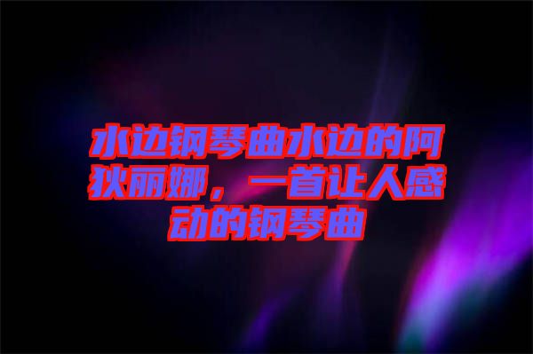 水邊鋼琴曲水邊的阿狄麗娜,一首讓人感動的鋼琴曲
