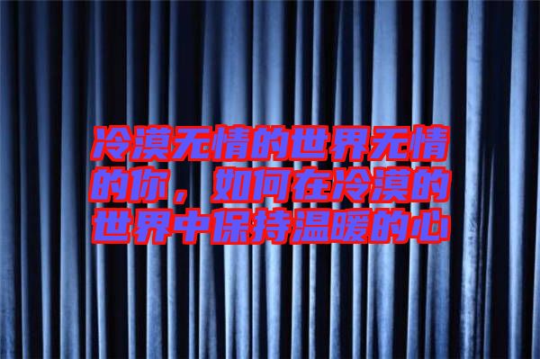 冷漠無情的世界無情的你,如何在冷漠的世界中保持溫暖的心