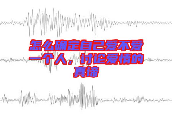 怎么確定自己愛不愛一個(gè)人,討論愛情的真諦